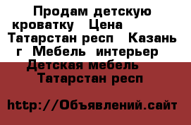 Продам детскую кроватку › Цена ­ 1 800 - Татарстан респ., Казань г. Мебель, интерьер » Детская мебель   . Татарстан респ.